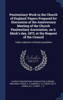 Penitentiary Work in the Church of England: Papers Prepared for Discussion at the Anniversary Meeting of the Church Penitentiary Association, on S. Mark's Day, 1873, at the Request of the Council: Tal 1340268914 Book Cover