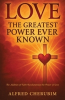 LOVE The Greatest Power Ever Known: The Addition of Faith Revolutionizes the Power of Love B0FPSMZ832 Book Cover