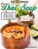 The Authentic Thai Soup: Delicious, Quick, Healthy, and Easy to Follow Authentic Thai Soup Recipes 1922504777 Book Cover