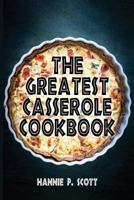 The Greatest Casserole Cookbook: Easy Casserole Recipes and Casserole Dishes 1515345548 Book Cover