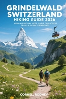 GRINDELWALD SWITZERLAND HIKING GUIDE 2026: HIGH-ALPINE DAY HIKES, CABLE CAR ACCESS TRAILS & SCENIC VIEWPOINTS (Pathfinder Travel And Adventure Guides) B0GJZS2F41 Book Cover