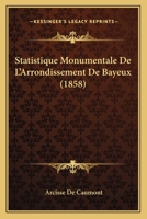 Statistique Monumentale De L'Arrondissement De Bayeux (1858) 1279798084 Book Cover