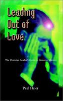 Leading Out of Love: A Christian Leader's Guide to Genuine Ministry to Genuine Ministry 1410711951 Book Cover