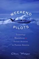 Weekend Pilots: Technology, Masculinity, and Private Aviation in Postwar America 1421418584 Book Cover