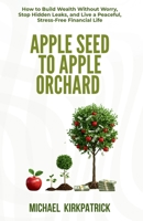 Apple Seed to Apple Orchard: How to Build Wealth Without Worry, Stop Hidden Leaks, and Live a Peaceful, Stress-Free Financial L 1069904902 Book Cover