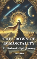 The Crown of Immortality: Al-Firdausi's Epic Journey B0F1GBD1W1 Book Cover