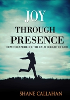 Joy Through Presence: How to Experience the Calm Delight of God 1329103947 Book Cover