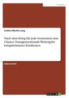 Nach dem Krieg f�r jede Generation eine Chance. Transgenerationale Weitergabe kriegsbelasteter Kindheiten 365631134X Book Cover