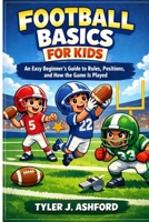 Football basics for kids: An easy beginner’s guide to rules, positions and how the game is played B0GHSX2D29 Book Cover
