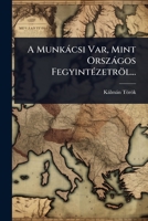 A Munkàcsi Var, Mint Orszàgos FegyintÃ(c)zetröl... (Hungarian Edition) 1024891739 Book Cover