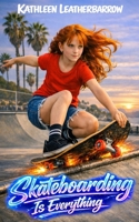 Skateboarding Is Everything: A Middle Grade Skateboarding Adventure for Ages 8–16 B0H1XCHPSP Book Cover