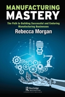 Manufacturing Mastery: The Path to Building Successful and Enduring Manufacturing Businesses 0367691167 Book Cover