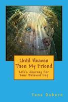 Until Heaven Then My Friend: Life's Journey for Your Beloved Dog 0991472616 Book Cover