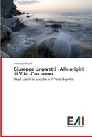 Giuseppe Ungaretti - Alle origini di Vita d’un uomo: Dagli esordi in Lacerba a Il Porto Sepolto 3639834755 Book Cover