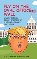 FLY ON THE OVAL OFFICE WALL: A Wildly Satirical Comedy of Errors Set in Donald J. Trump’s White House 1917553625 Book Cover