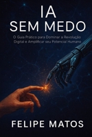 IA SEM MEDO: O Guia Prático Para Liderar a Revolução Digital (Portuguese Edition) 6598862515 Book Cover