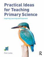 Practical Ideas for Teaching Primary Science: Inspiring Learning and Enjoyment 1138659657 Book Cover