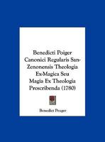 Benedicti Poiger Canonici Regularis San-Zenonensis Theologia Ex-Magica Seu Magia Ex Theologia Proscribenda (1780) 1162108223 Book Cover