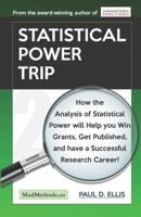 Statistical Power Trip: How the Analysis of Statistical Power will Help you Win Grants, Get Published, and Have a Successful Research Career! 1927230578 Book Cover