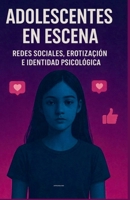 ADOLESCENTES EN ESCENA: REDES SOCIALES, EROTIZACIÓN E IDENTIDAD PSICOLÓGICA (Spanish Edition) B0GBTY81BL Book Cover