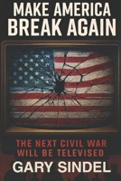 Make America Break Again: The Second Civil War will be Televised B0FS7KLL19 Book Cover