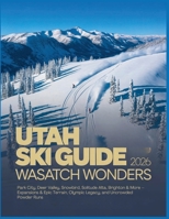 Utah Ski Guide 2026: Wasatch Wonders – Park City, Deer Valley, Snowbird, Solitude Alta, Brighton & More – Expansions & Epic Terrain, Olympic Legacy, and Uncrowded Powder Runs B0GFKP4J2G Book Cover