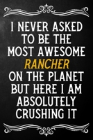 I Never Asked To Be The Most Awesome Rancher On The Planet: Appreciation Gift For Rancher / Journal / Alternative To A Card For Ranchers ( 6 x 9 - 120 Blank Lined Notebook ) 1702057933 Book Cover