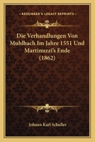 Die Verhandlungen Von Muhlbach Im Jahre 1551 Und Martinuzzi's Ende (1862) 1168028388 Book Cover