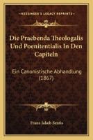 Die Praebenda Theologalis Und Poenitentialis In Den Capiteln: Ein Canonistische Abhandlung (1867) 1161118608 Book Cover