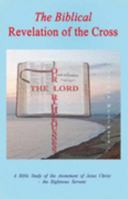 The Biblical Revelation of the Cross: A Bible Study of the Atonement of Jesus Christ - the Righteous Servant 0955102901 Book Cover
