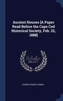 Ancient Houses [a Paper Read Before the Cape Cod Historical Society, Feb. 22, 1888] 1340404435 Book Cover