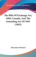 The Bills Of Exchange Act, 1890, Canada, And The Amending Act Of 1891 1289352585 Book Cover