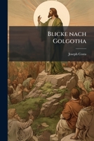 Blicke Nach Golgotha: Die Leidensgestalt Des Gekreuzigten, Als Bild Der Liebe Und Des Heiles In Fasten-vorträgen Erklärt Und Betrachtet... 1279606282 Book Cover