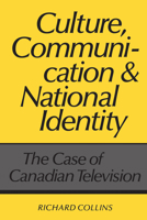 Culture, Communication and National Identity: The Case of Canadian Television 0802067727 Book Cover