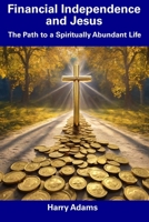 Financial Independence and Jesus: The Path to a Spiritually Abundant Life B0CDNQCKFK Book Cover