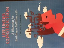 Life Under Construction-A Blueprint for Building a Fulfilling Life 0981810802 Book Cover
