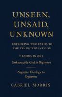 Unseen, Unsaid, Unknown: Exploring Two Paths to the Transcendent God: 2 Books in One: Unknowable God for Beginners; Negative Theology for Beginners B0G4DNKYNP Book Cover