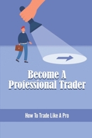 Become A Professional Trader: How To Trade Like A Pro B09ZLGJNCW Book Cover