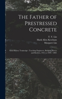 The Father of Prestressed Concrete: Oral History Transcript: Teaching Engineers, Bridging Rivers and Borders, 1931 to 1999 / 2001 1018609717 Book Cover