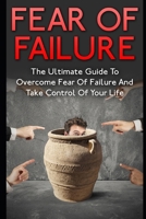 Fear Of Failure: The Ultimate Guide To Overcome Fear Of Failure And Take Control Of Your Life (Failure, Fear Of Failure Cure, Control Fear, Failure Fear) 1973185563 Book Cover