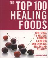 The Top 100 Healing Foods: 100 Foods to Relieve Common Ailments and Enhance Health and Vitality 1844837319 Book Cover