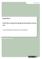 Geht der tropische Regenwald jeden etwas an? Erarbeitung und Beurteilung der landwirtschaftlichen Nutzung eines gefährdeten Ökosystems unter ... Prüfung im Fach: Erdkunde (German Edition) 3346081486 Book Cover