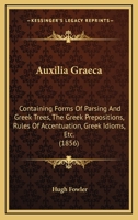 Auxilia Graeca: Containing Forms Of Parsing And Greek Trees, The Greek Prepositions, Rules Of Accentuation, Greek Idioms, Etc. 1166439445 Book Cover