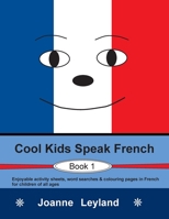 Cool Kids Speak French - Book 1: Enjoyable activity sheets, word searches & colouring pages in French for children of all ages 1914159217 Book Cover