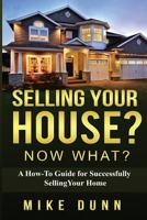 Selling Your House? Now What?: A How-To Guide for Successfully Selling Your Home 1539049485 Book Cover