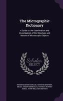 The Micrographic Dictionary: A Guide to the Examination and Investigation of the Structure and Nature of Microscopic Objects - Primary Source Editi 1377968251 Book Cover