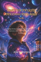 QUANTUM PHYSICS FOR CURIOUS KIDS AGES 8-12: Exploring Atoms, Light, Energy, and Mysteries of the Universe with Fun, Easy-to-Understand Science B0H4XW11GM Book Cover