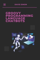 Groovy Programming language for Chatbots: The Ultimate Guide to Building Intelligent Chatbots with Ease (Groovy Programming Language: for ... for DevOps,Groovy and Java Integration) B0DT9F8NMY Book Cover