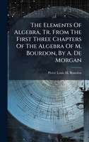 The Elements Of Algebra, Tr. From The First Three Chapters Of The Algebra Of M. Bourdon, By A. De Morgan 1175484075 Book Cover