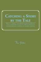 Catching a Story by the Tale: Tips on Getting Started for Beginning Fiction Writers and New Teachers of Creative Writing 1491806761 Book Cover